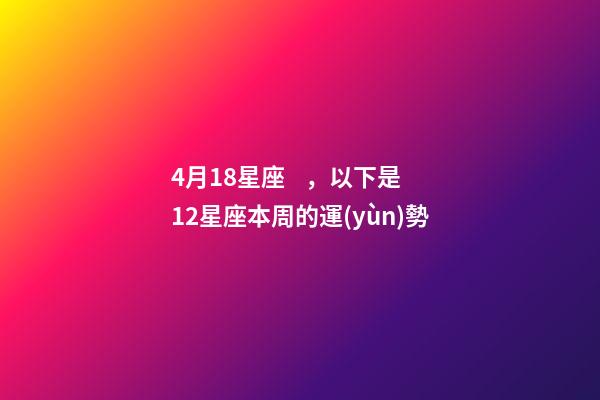 4月18星座，以下是12星座本周(4月18日-4月24日)的運(yùn)勢-第1張-觀點(diǎn)-玄機(jī)派